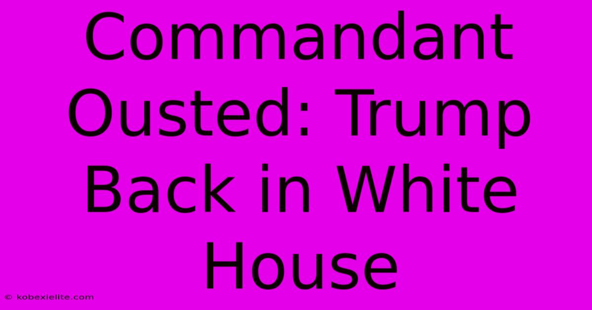 Commandant Ousted: Trump Back In White House