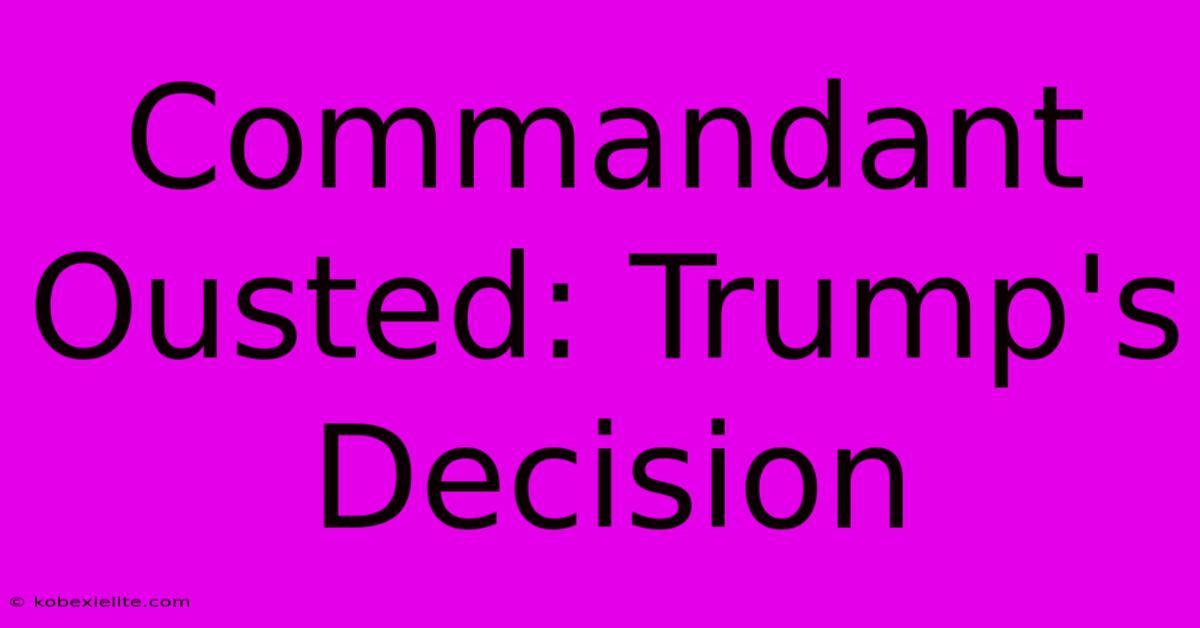 Commandant Ousted: Trump's Decision