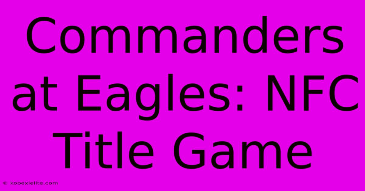 Commanders At Eagles: NFC Title Game