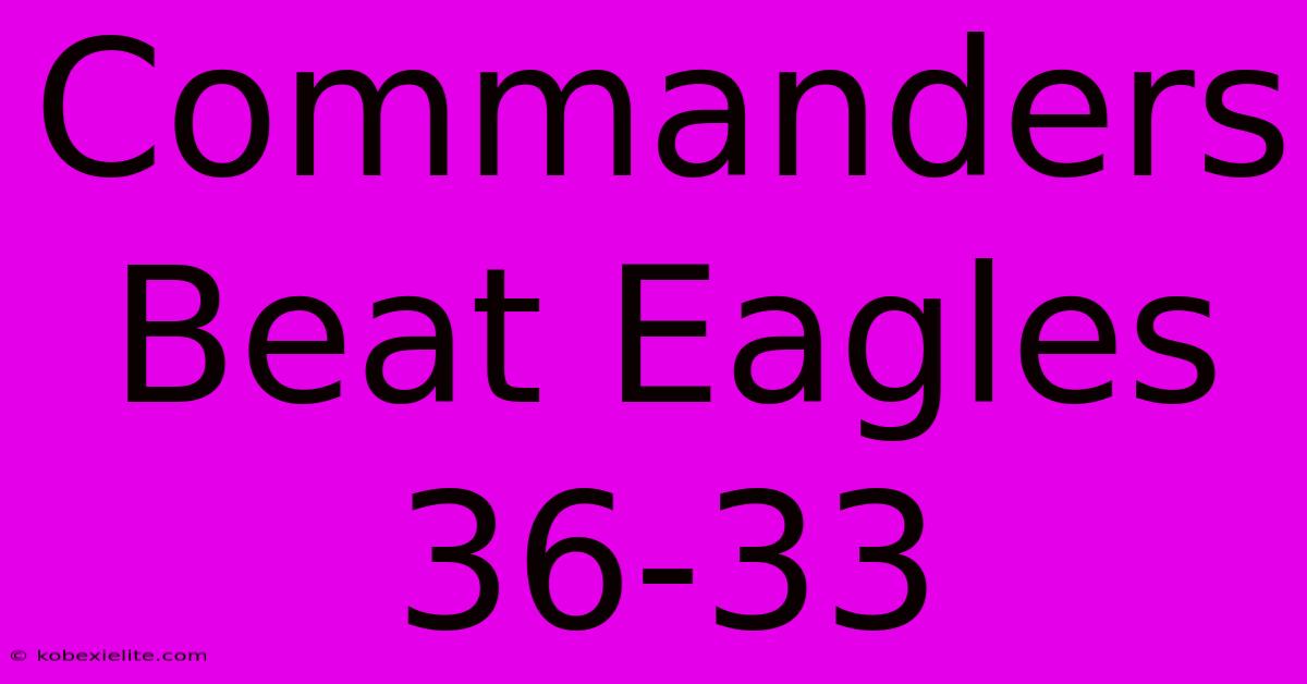 Commanders Beat Eagles 36-33