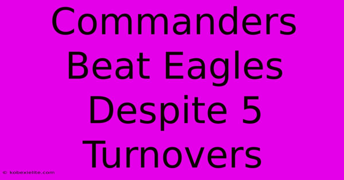 Commanders Beat Eagles Despite 5 Turnovers