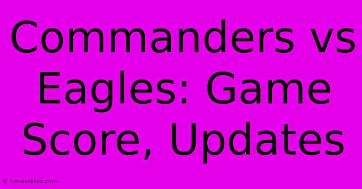 Commanders Vs Eagles: Game Score, Updates