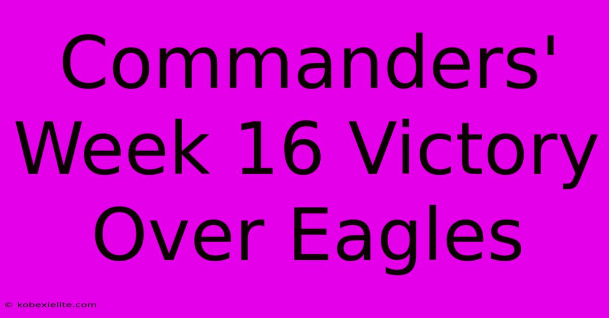 Commanders' Week 16 Victory Over Eagles