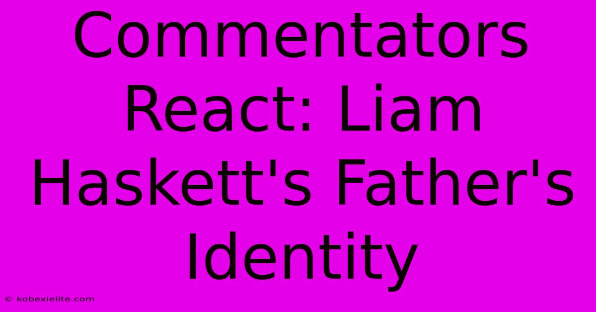 Commentators React: Liam Haskett's Father's Identity