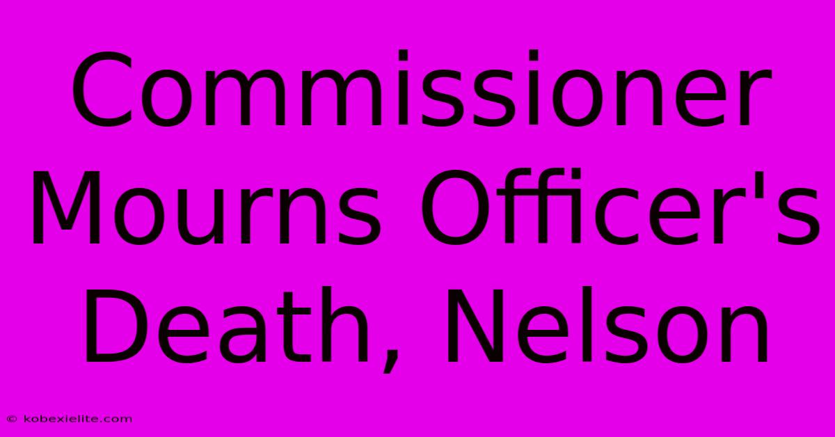 Commissioner Mourns Officer's Death, Nelson