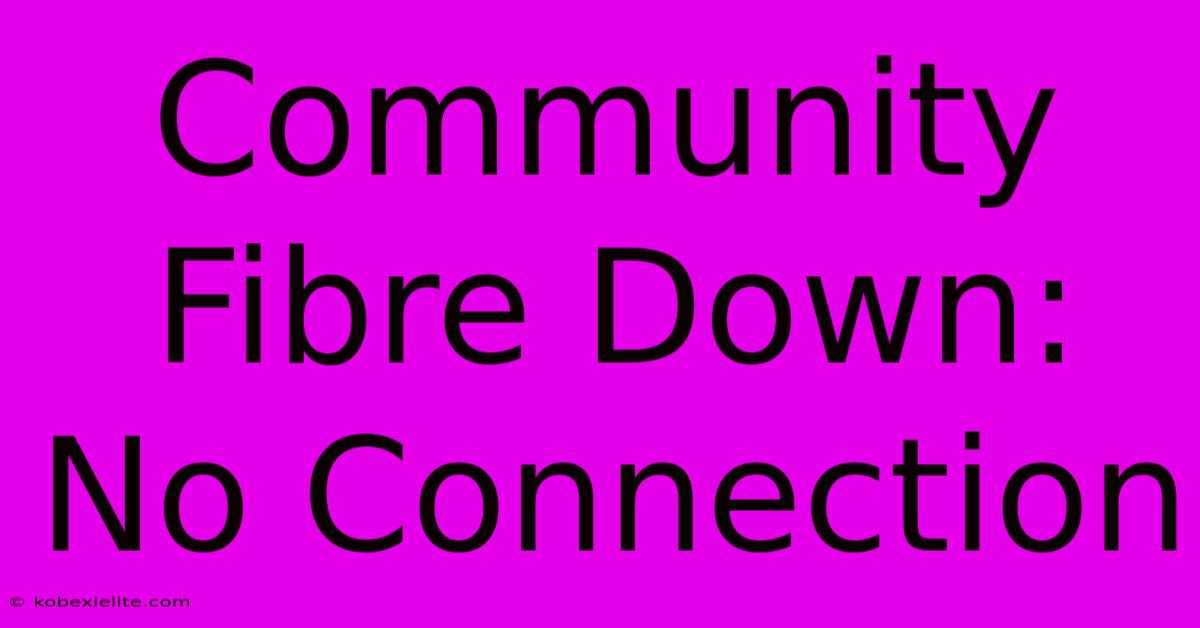 Community Fibre Down: No Connection