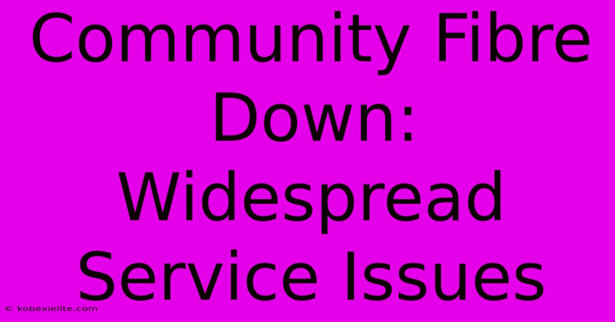 Community Fibre Down: Widespread Service Issues