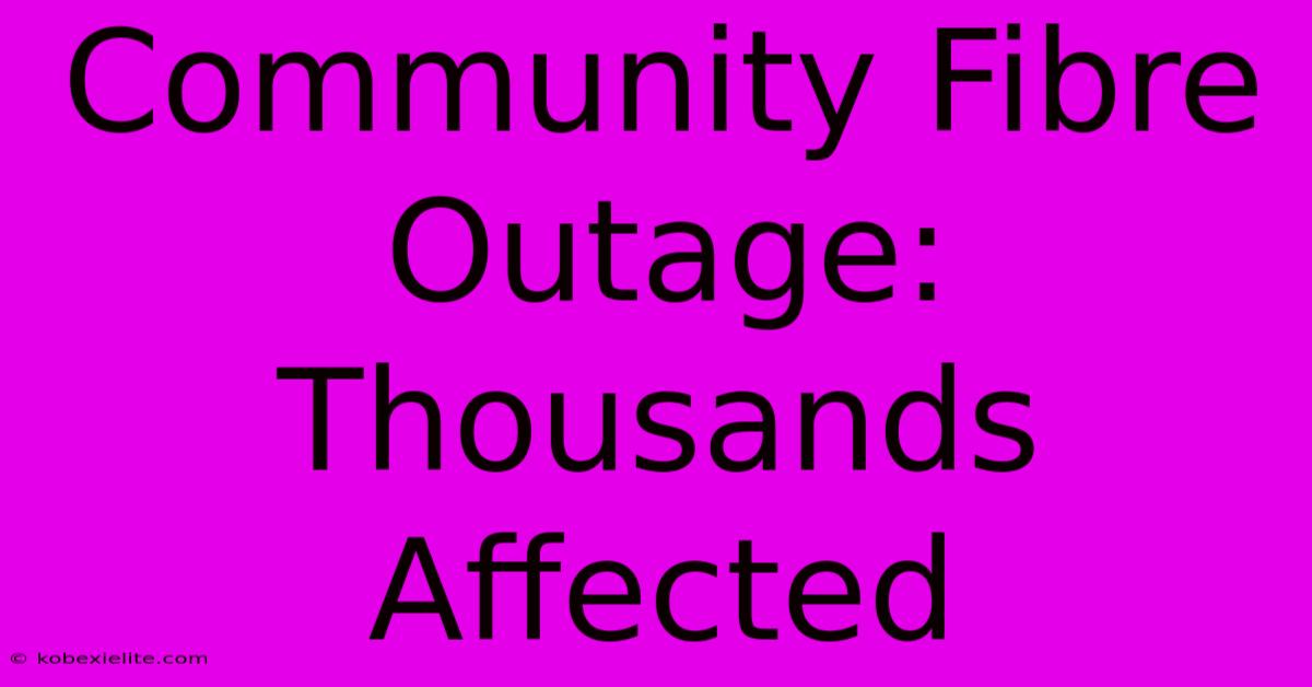 Community Fibre Outage: Thousands Affected Community Fibre Outage: Thousands Affected