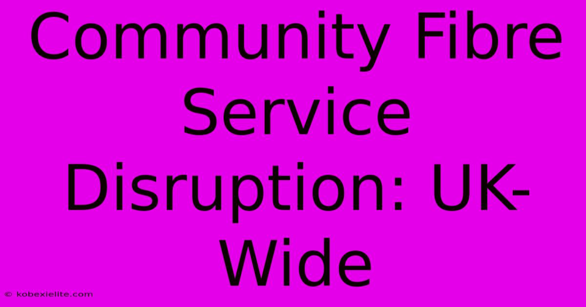 Community Fibre Service Disruption: UK-Wide