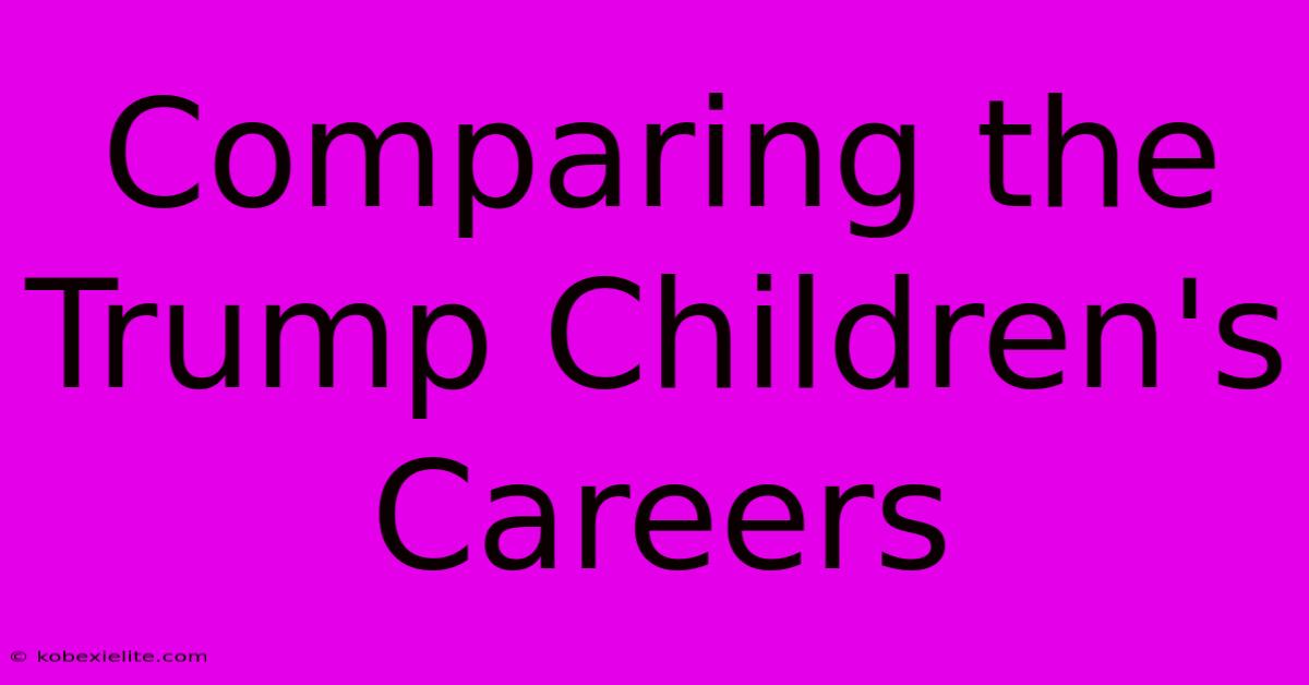 Comparing The Trump Children's Careers