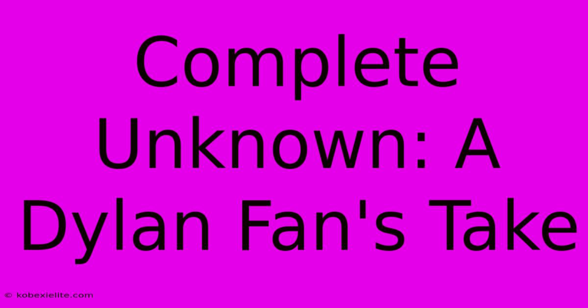 Complete Unknown: A Dylan Fan's Take