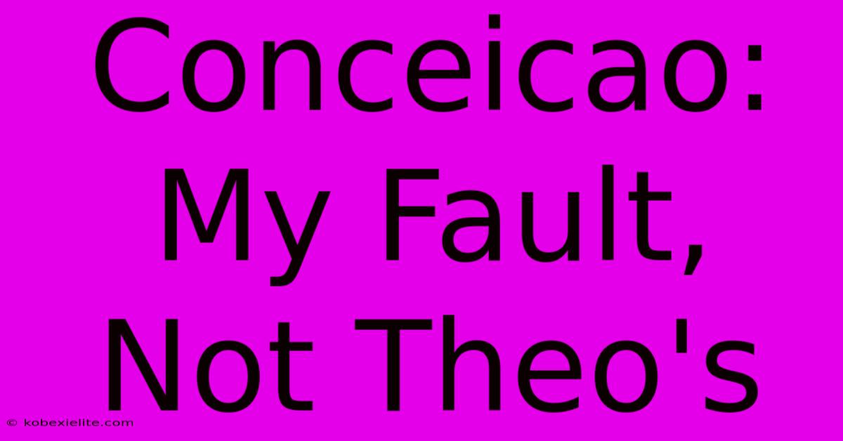 Conceicao: My Fault, Not Theo's