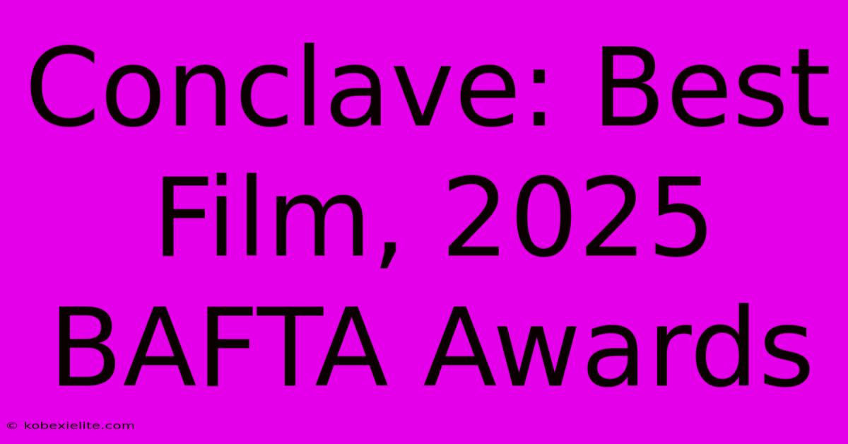 Conclave: Best Film, 2025 BAFTA Awards