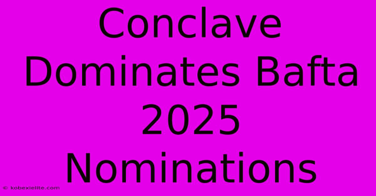 Conclave Dominates Bafta 2025 Nominations