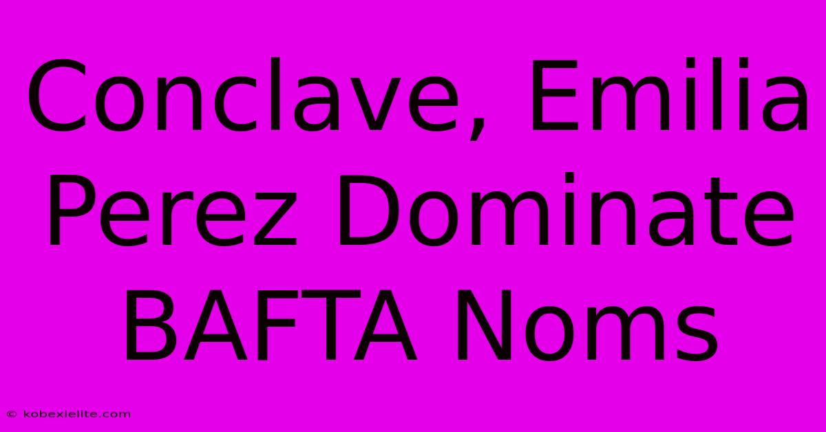 Conclave, Emilia Perez Dominate BAFTA Noms