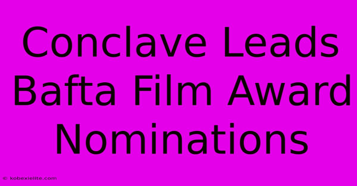 Conclave Leads Bafta Film Award Nominations