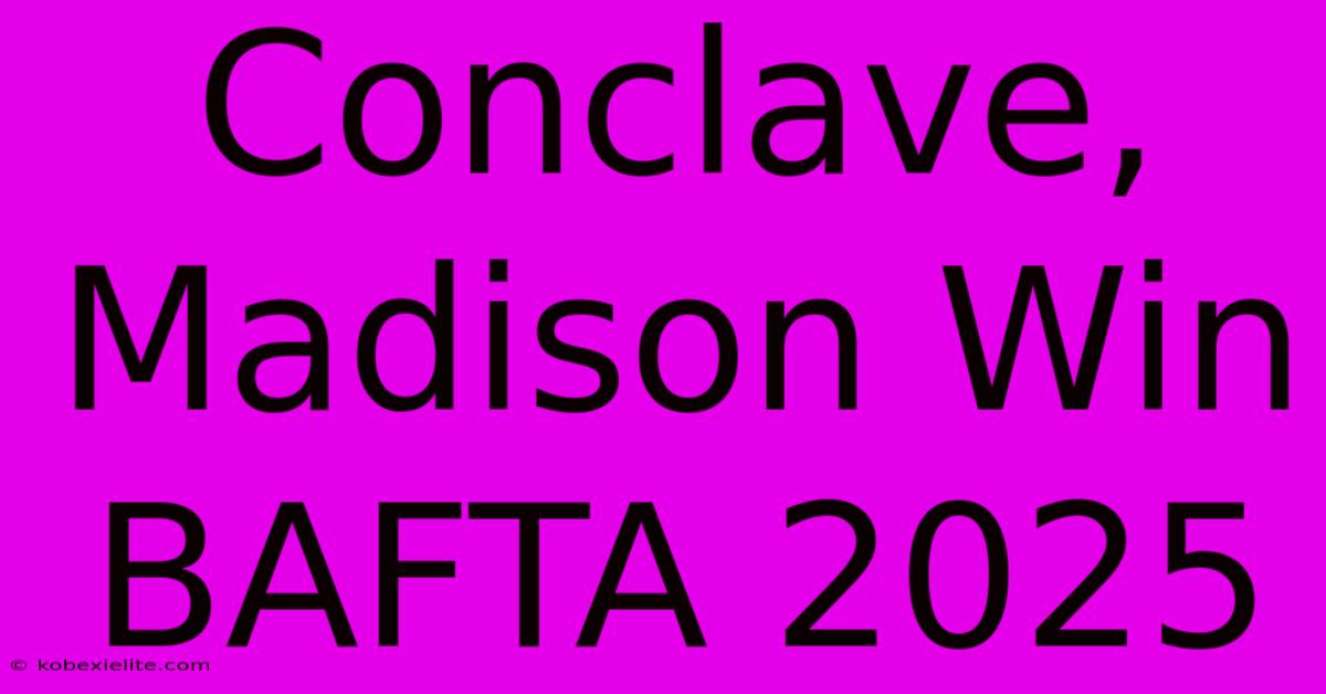 Conclave, Madison Win BAFTA 2025