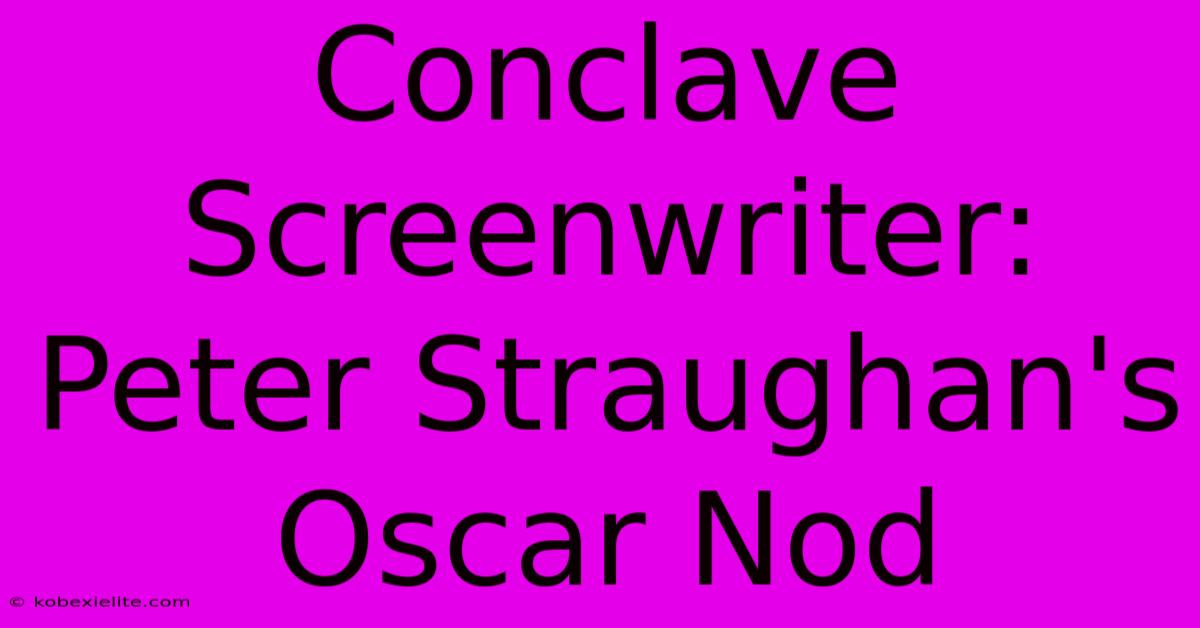 Conclave Screenwriter: Peter Straughan's Oscar Nod