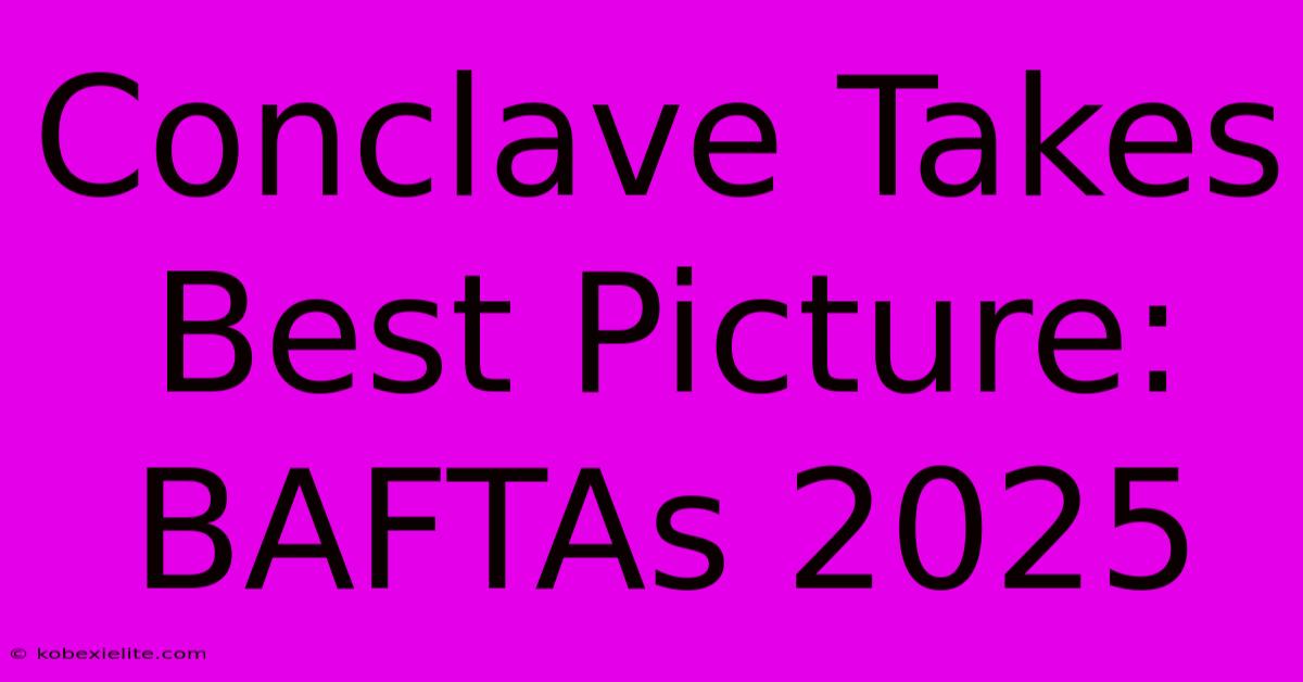 Conclave Takes Best Picture: BAFTAs 2025