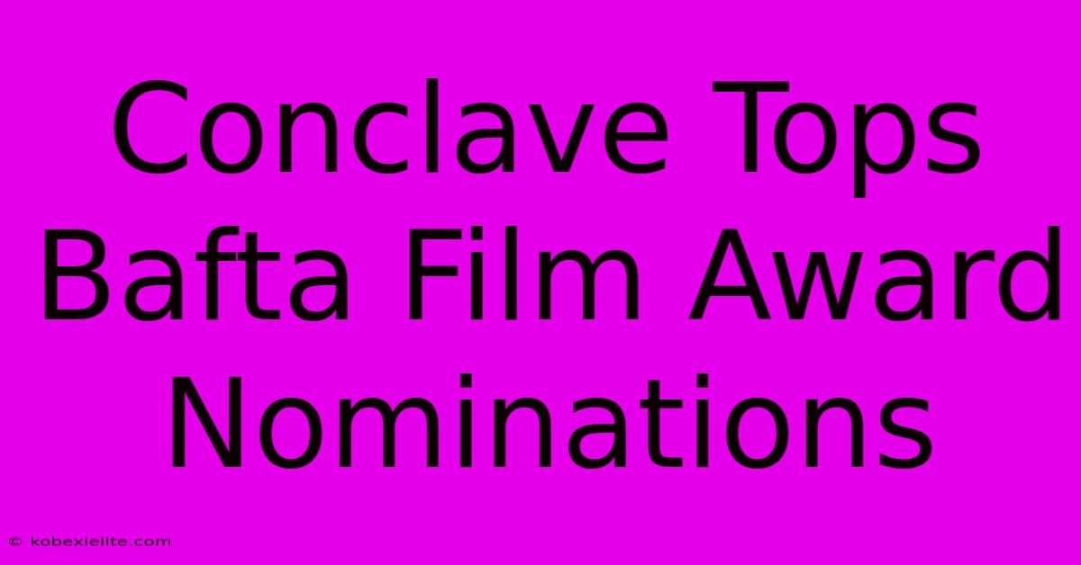 Conclave Tops Bafta Film Award Nominations