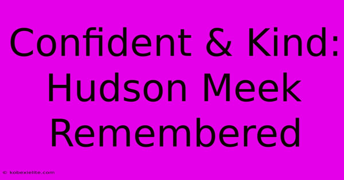 Confident & Kind: Hudson Meek Remembered