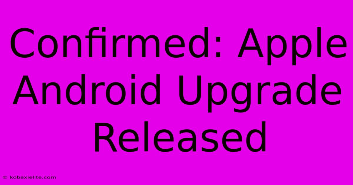 Confirmed: Apple Android Upgrade Released