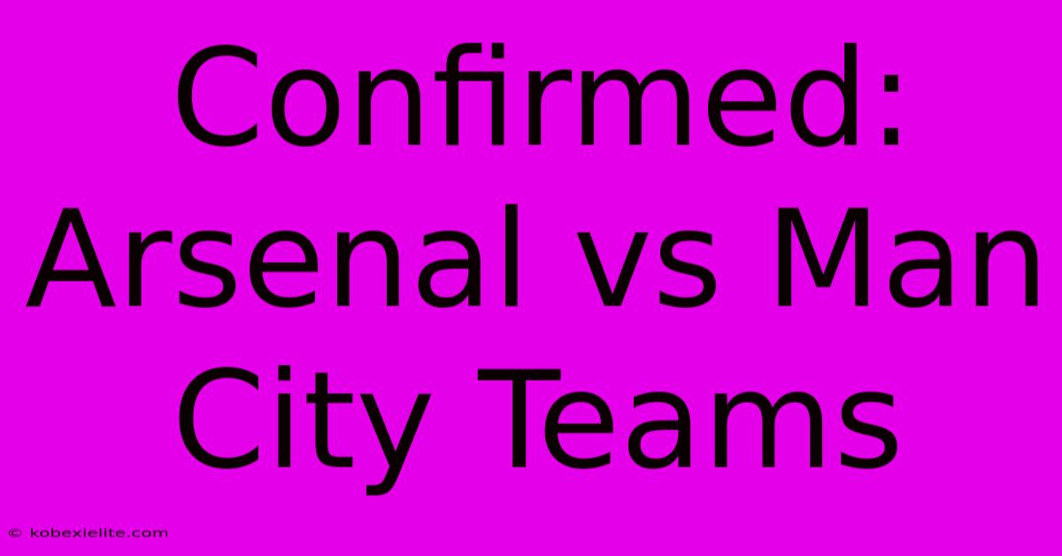 Confirmed: Arsenal Vs Man City Teams