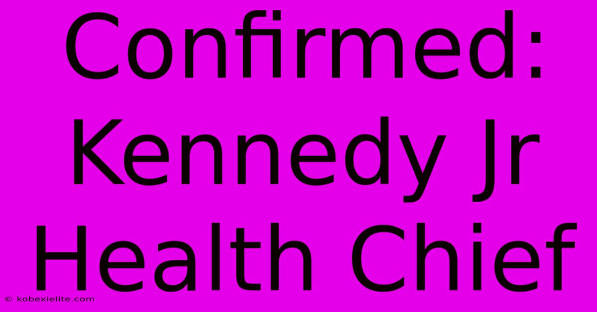 Confirmed: Kennedy Jr Health Chief