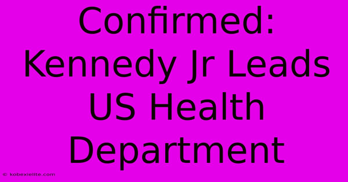 Confirmed: Kennedy Jr Leads US Health Department