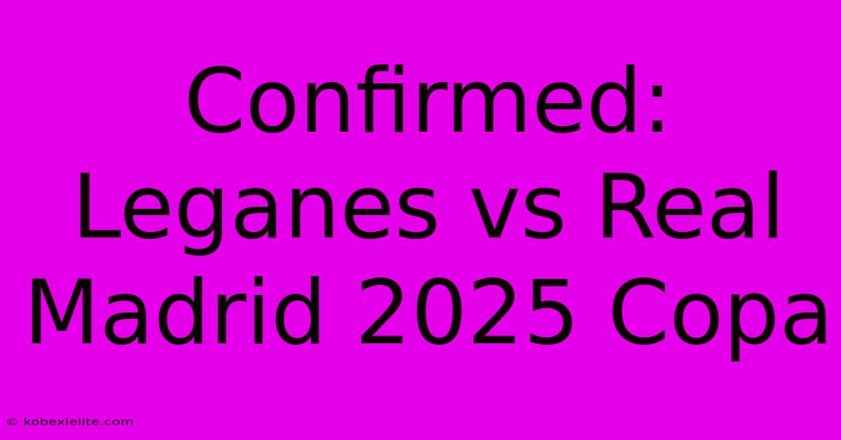 Confirmed: Leganes Vs Real Madrid 2025 Copa