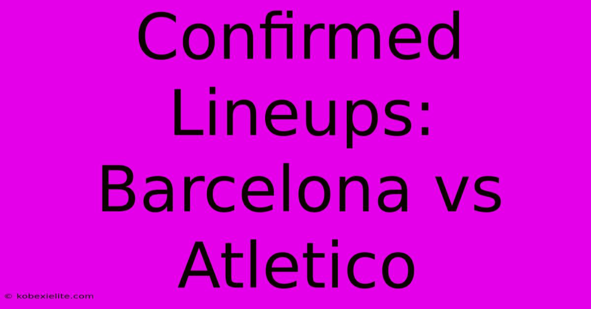 Confirmed Lineups: Barcelona Vs Atletico