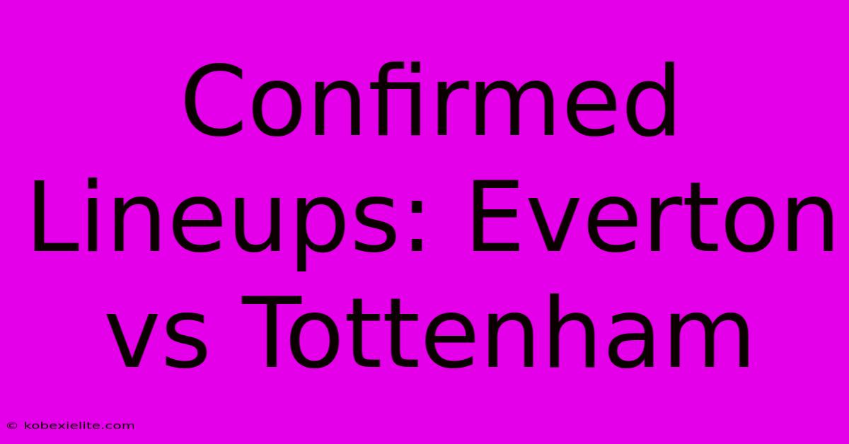 Confirmed Lineups: Everton Vs Tottenham