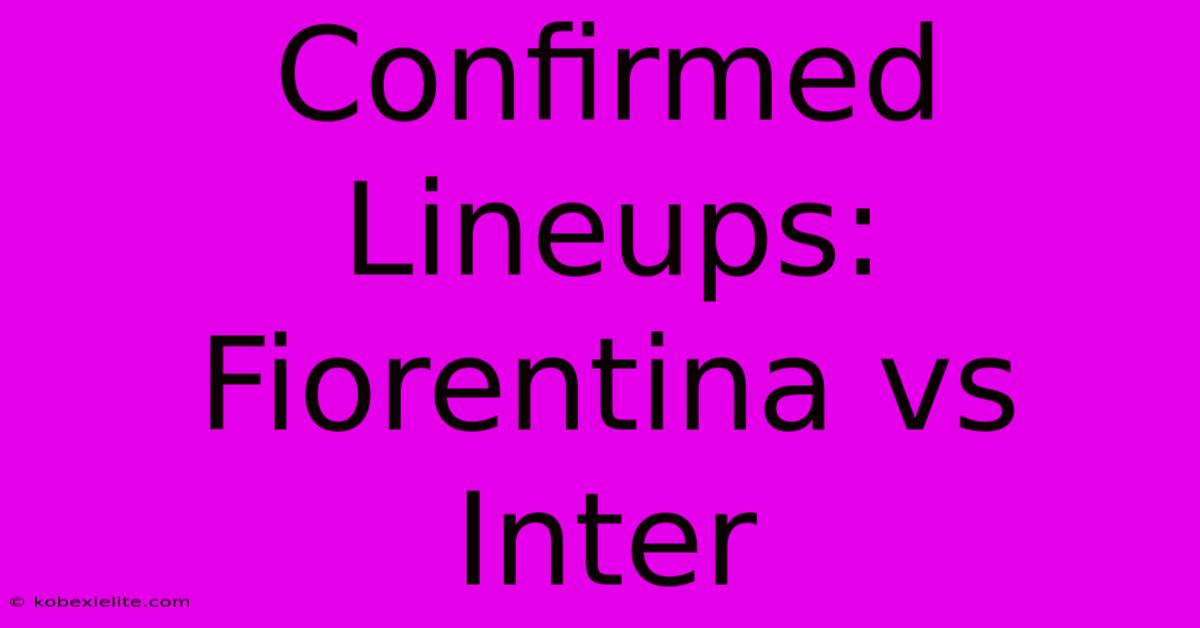 Confirmed Lineups: Fiorentina Vs Inter