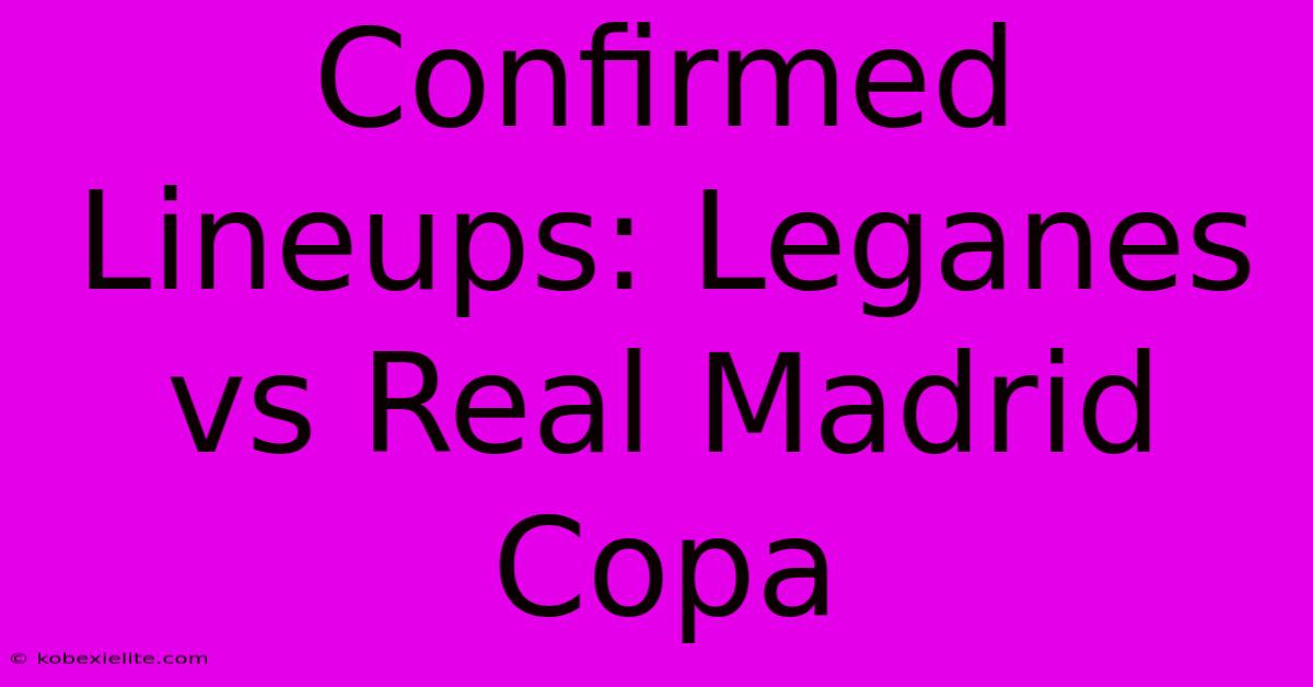 Confirmed Lineups: Leganes Vs Real Madrid Copa