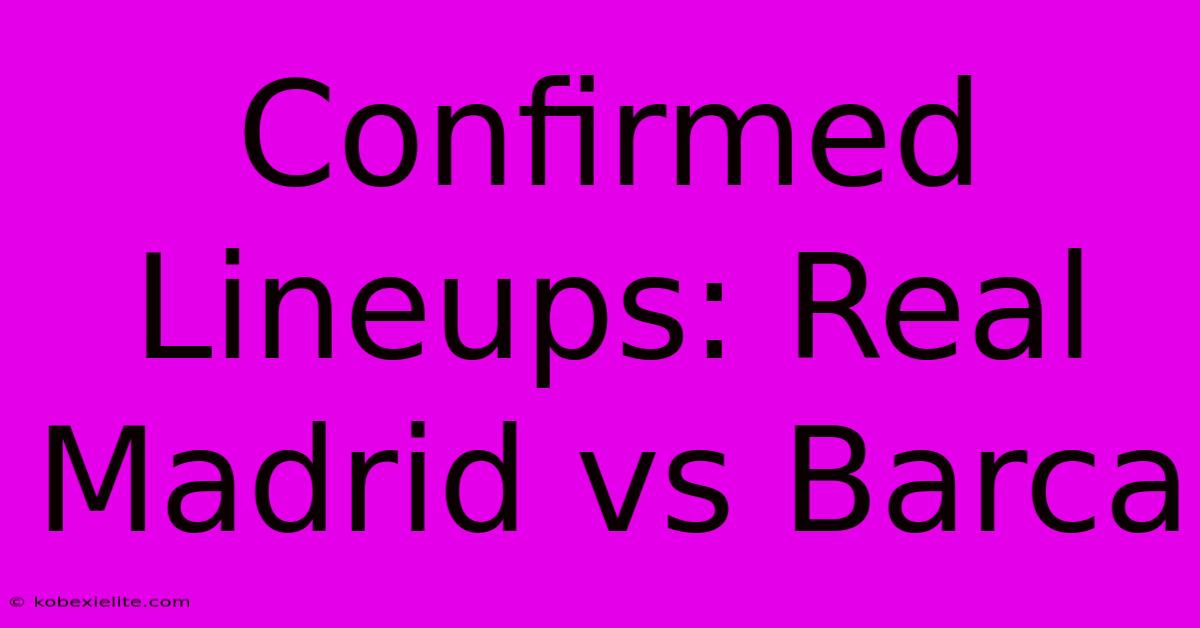 Confirmed Lineups: Real Madrid Vs Barca