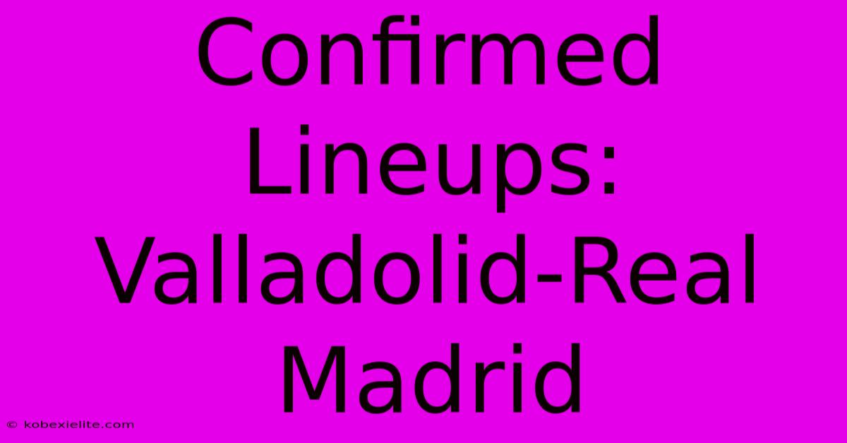 Confirmed Lineups: Valladolid-Real Madrid