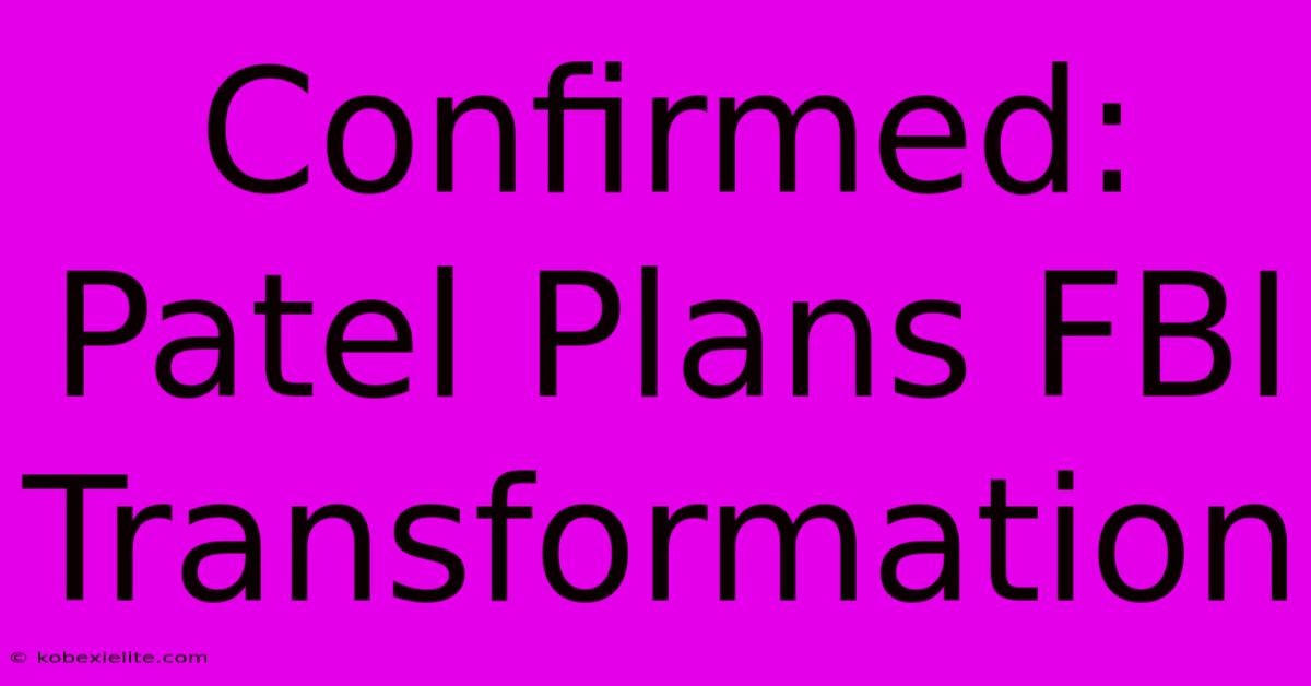 Confirmed: Patel Plans FBI Transformation