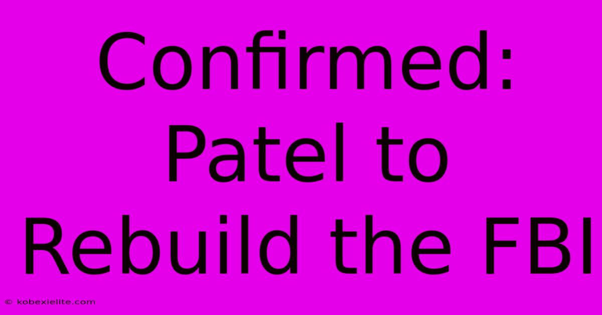 Confirmed: Patel To Rebuild The FBI