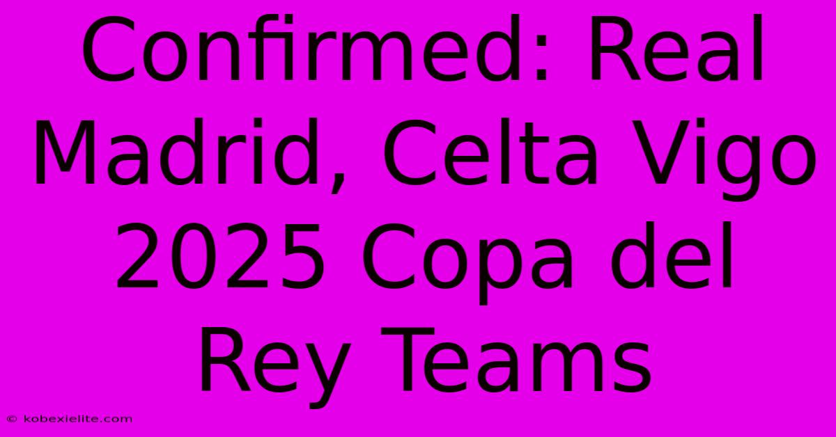 Confirmed: Real Madrid, Celta Vigo 2025 Copa Del Rey Teams