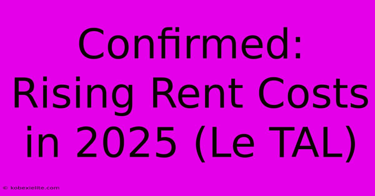 Confirmed: Rising Rent Costs In 2025 (Le TAL)