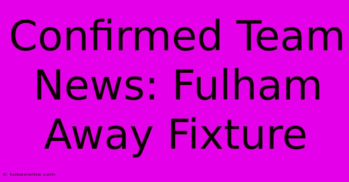 Confirmed Team News: Fulham Away Fixture