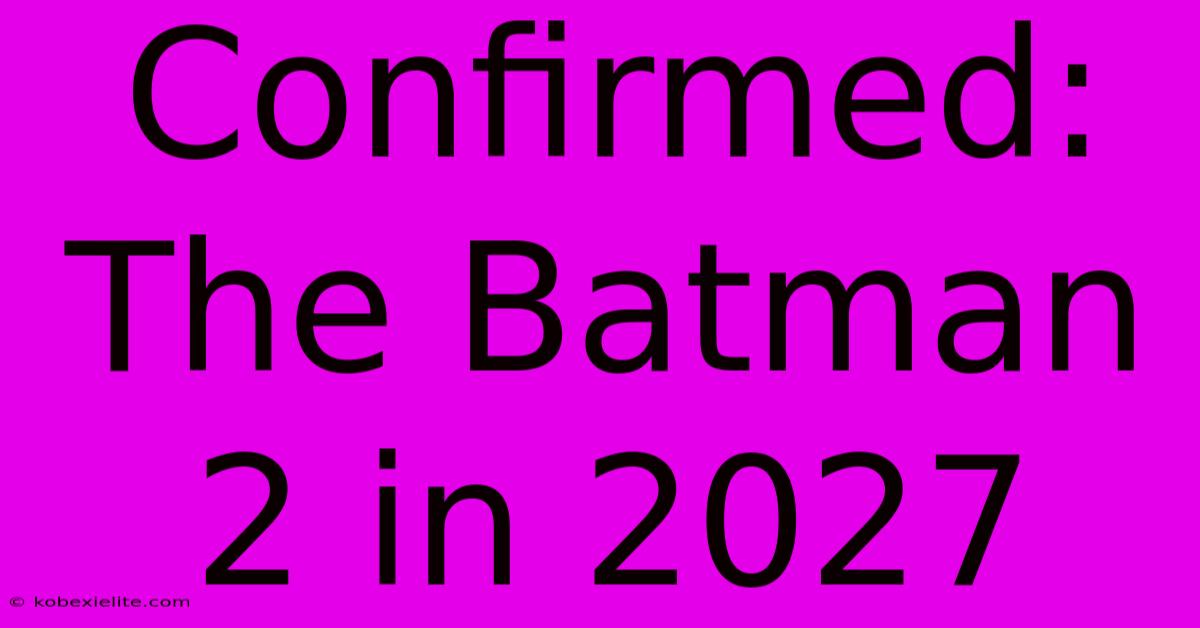 Confirmed: The Batman 2 In 2027