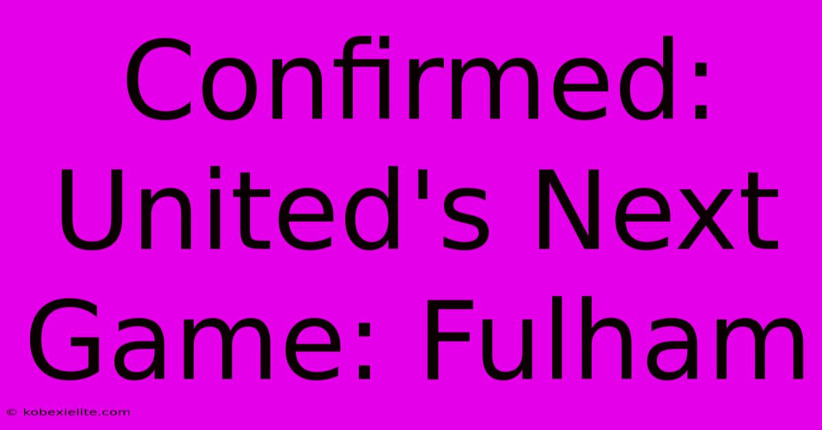 Confirmed: United's Next Game: Fulham