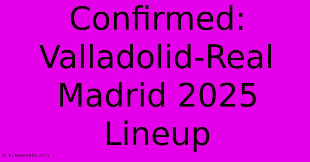 Confirmed: Valladolid-Real Madrid 2025 Lineup