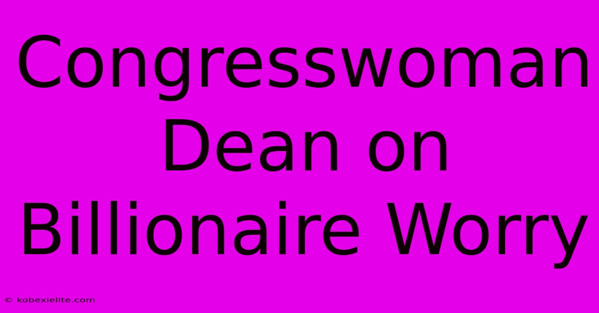 Congresswoman Dean On Billionaire Worry