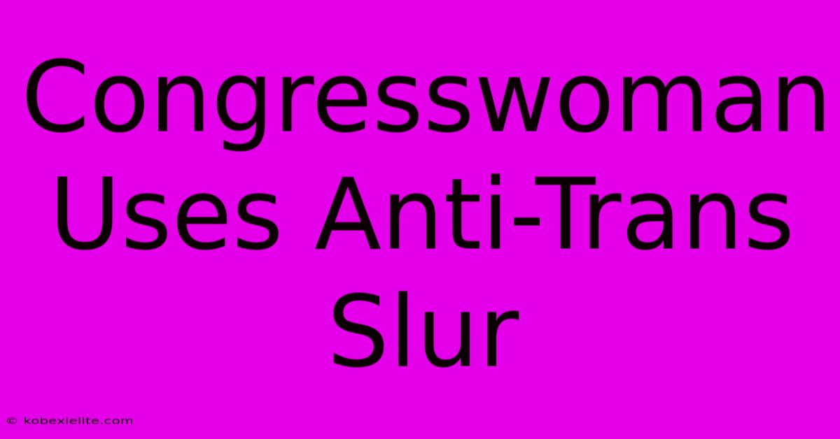 Congresswoman Uses Anti-Trans Slur