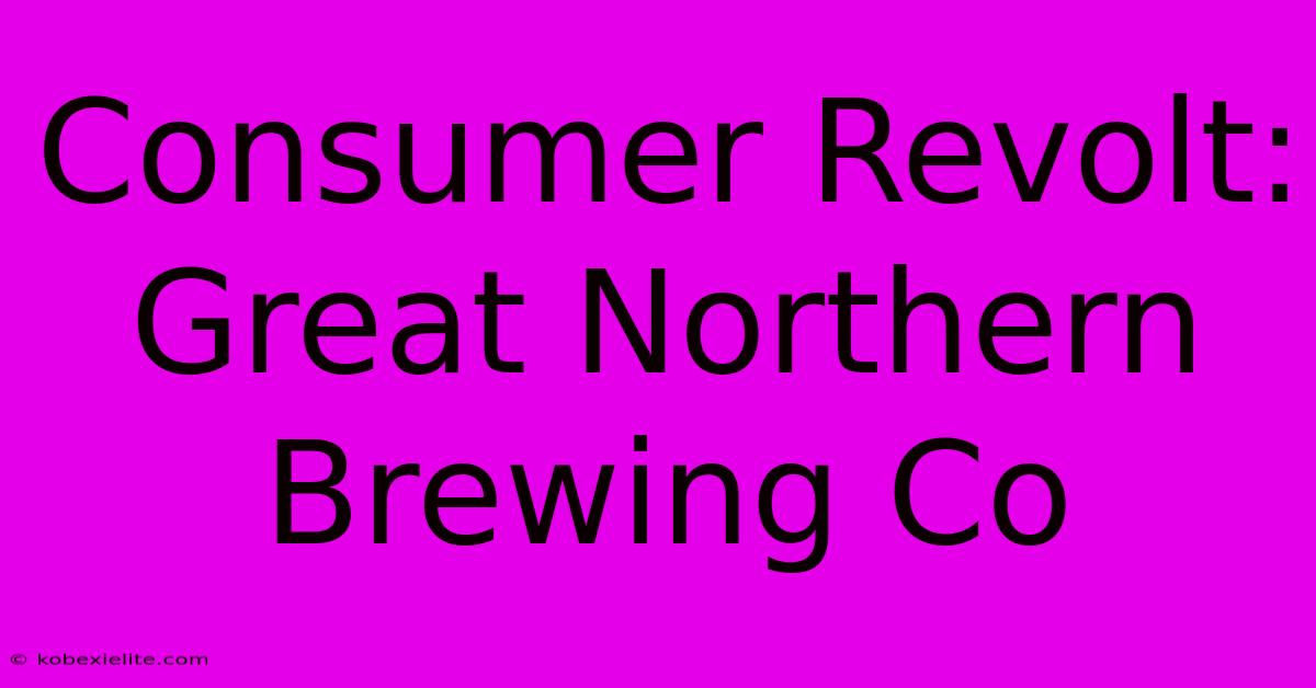 Consumer Revolt: Great Northern Brewing Co