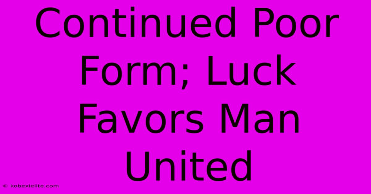 Continued Poor Form; Luck Favors Man United