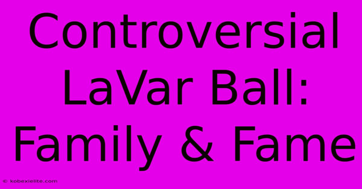 Controversial LaVar Ball: Family & Fame