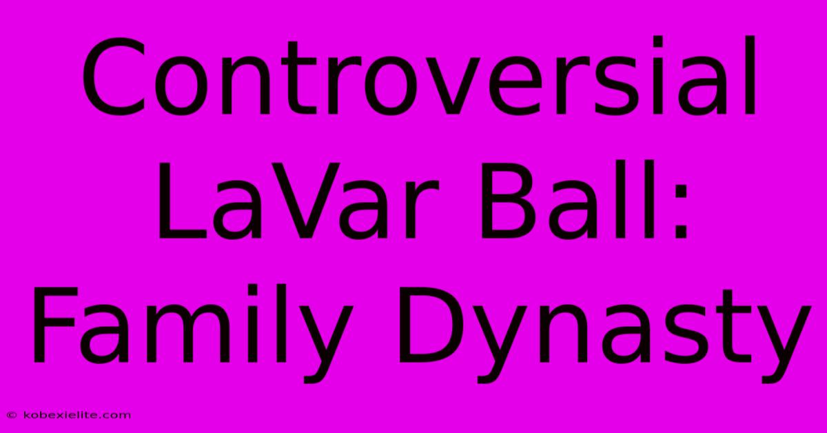 Controversial LaVar Ball: Family Dynasty